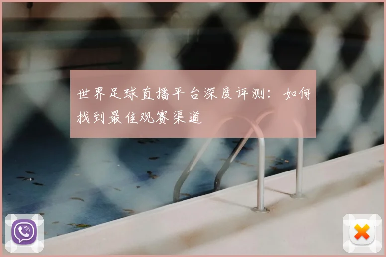 世界足球直播平台深度评测:如何找到最佳观赛渠道