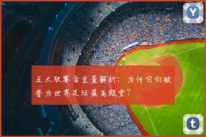 五大联赛含金量解析：为何它们被誉为世界足坛最高殿堂？