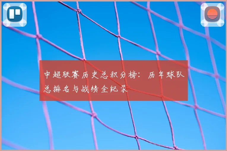 中超联赛历史总积分榜：历年球队总排名与战绩全纪录