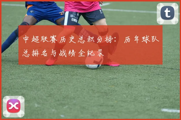 中超联赛历史总积分榜：历年球队总排名与战绩全纪录