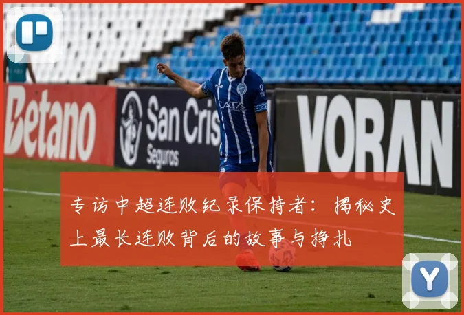 专访中超连败纪录保持者:揭秘史上最长连败背后的故事与挣扎